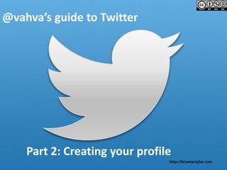 http://bryonytaylor.com
@vahva’s guide to Twitter
Part 2: Creating your profile
 
