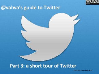http://bryonytaylor.com
@vahva’s guide to Twitter
Part 3: a short tour of Twitter
 
