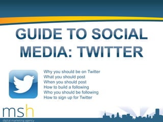 Why you should be on Twitter
What you should post
When you should post
How to build a following
Who you should be following
How to sign up for Twitter

 
