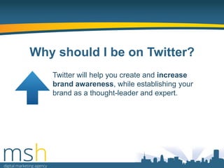 Why should I be on Twitter?
Twitter will help you create and increase
brand awareness, while establishing your
brand as a thought-leader and expert.

 