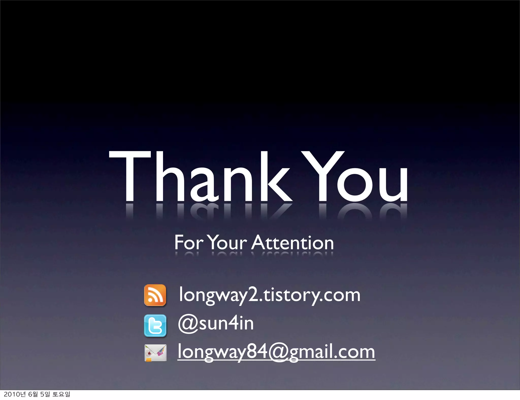 Thank You
                For Your Attention

                 longway2.tistory.com
                 @sun4in
                 longway84@gmail.com
	    	    	 
 