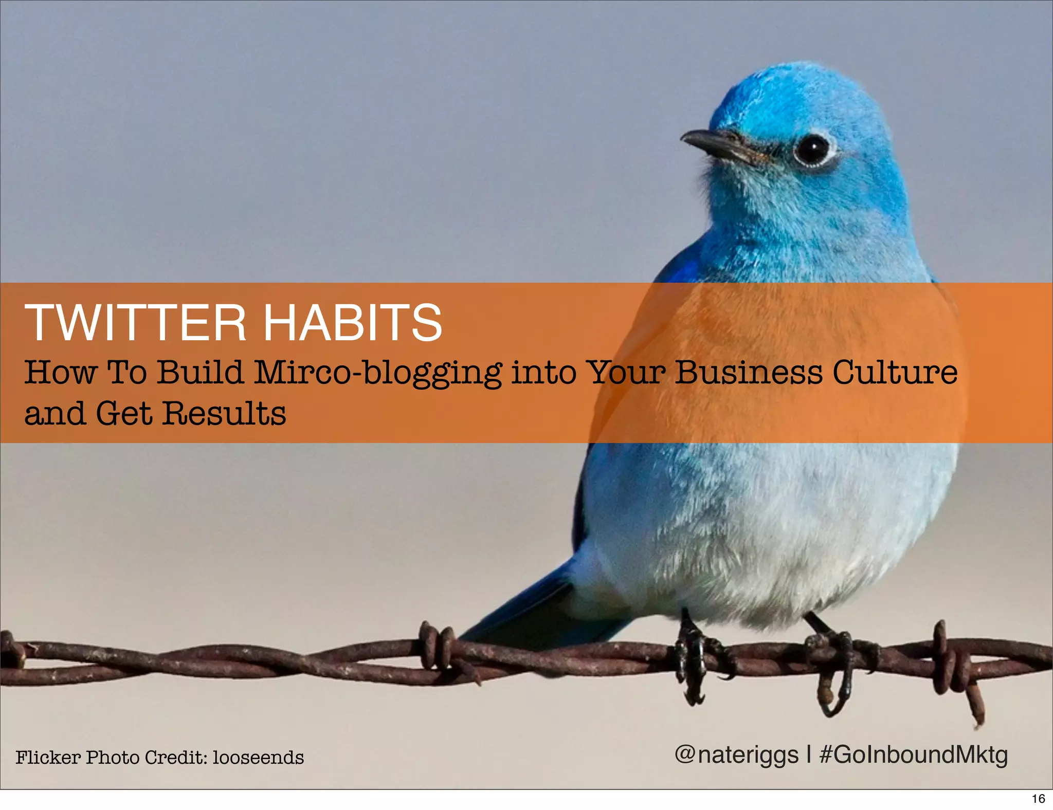 The secret to business success on Twitter:
build new cultural habits.
@nateriggs | #GoInboundMktg
17
 
