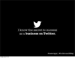 I know the secret to success
as a business on Twitter.
@nateriggs | #GoInboundMktg
Sunday, June 16, 13
 