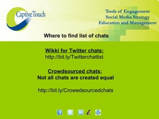 Where to find list of chats

   Wikki for Twitter chats:
   http://bit.ly/Twitterchatlist

    Crowdsourced chats:
Not all chats are created equal

http://bit.ly/Crowedsourcedchats
 