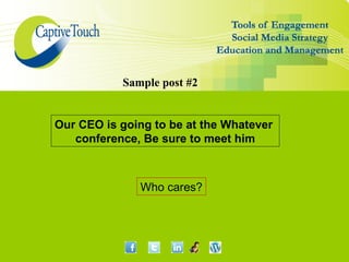 Sample post #2


Our CEO is going to be at the Whatever
   conference, Be sure to meet him



              Who cares?
 