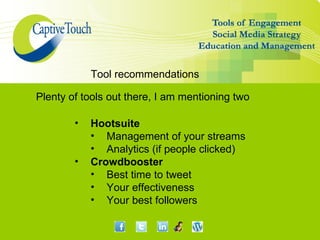 Tool recommendations

Plenty of tools out there, I am mentioning two

        •   Hootsuite
            • Management of your streams
            • Analytics (if people clicked)
        •   Crowdbooster
            • Best time to tweet
            • Your effectiveness
            • Your best followers
 