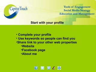 Start with your profile


• Complete your profile
• Use keywords so people can find you
•Share link to your other web properties
   •Website
   •Facebook page
   •About me
 