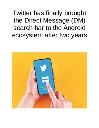Twitter has finally brought
the Direct Message (DM)
search bar to the Android
ecosystem after two years
 