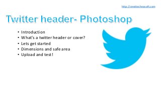 • Introduction
• What’s a twitter header or cover?
• Lets get started
• Dimensions and safe area
• Upload and test!
http://cresttechnosoft.com
 