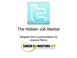 The Hidden Job Market
 Adapted from a presentation by
        Jessica Pierce
 
