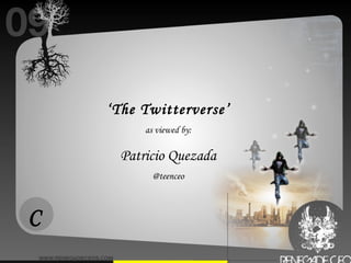 ‘ The Twitterverse’ as viewed by: Patricio Quezada @teenceo C 