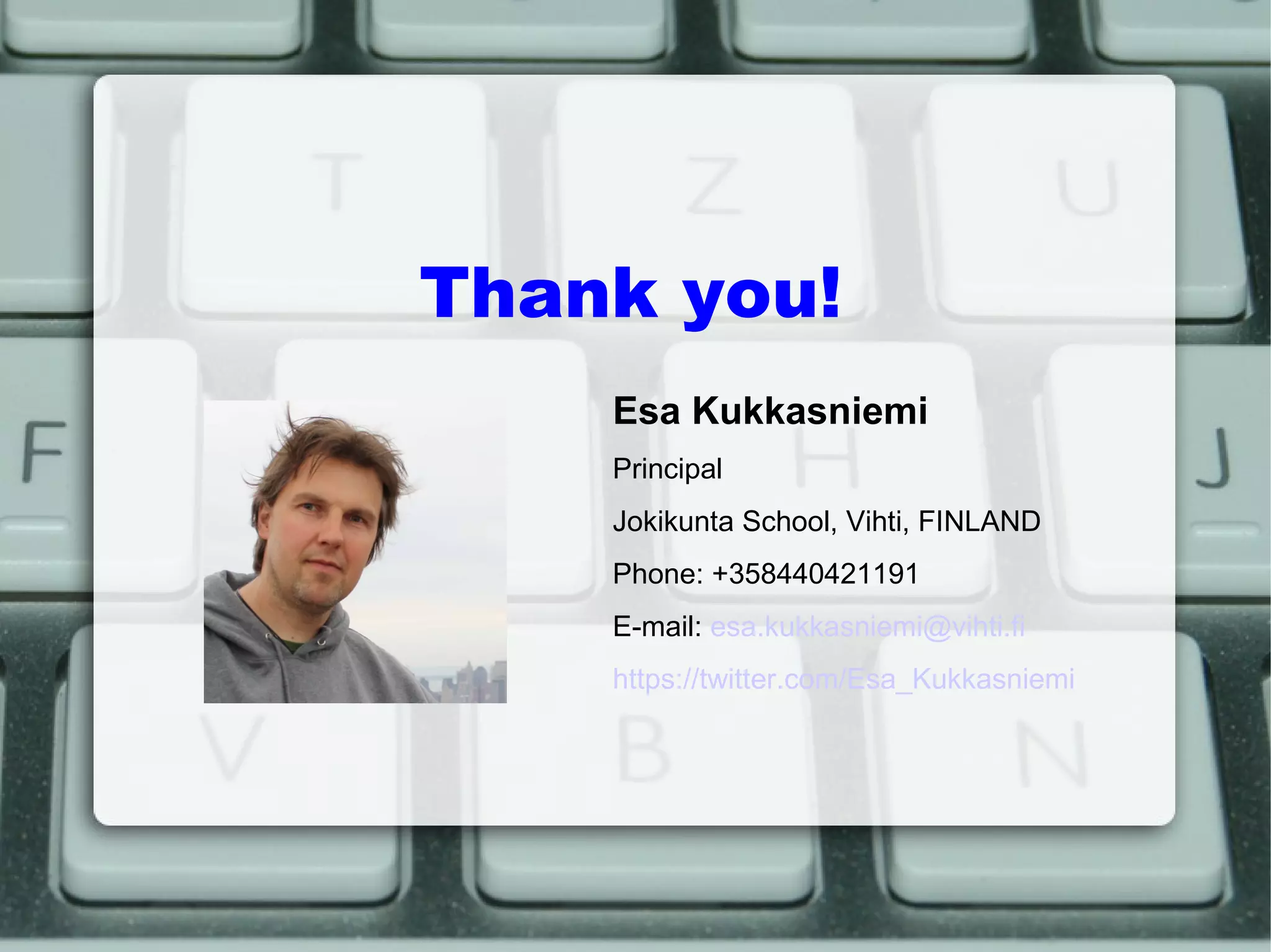 Thank you! Esa Kukkasniemi Principal Jokikunta School, Vihti, FINLAND Phone: +358440421191 E-mail:  [email_address] https://twitter.com/Esa_Kukkasniemi 