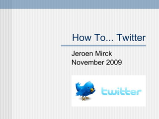 How To... Twitter Jeroen Mirck November 2009 