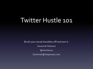 Twitter Hustle 101
Brush your social shoulders off and own it.
Savannah Peterson
@SavIsSavvy
Savannah@Shapeways.com
 