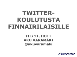 TWITTERKOULUTUSTA
FINNAIRILAISILLE
FEB 11, HOTT
AKU VARAMÄKI
@akuvaramaki

 