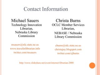 Contact Information <ul><li>Michael Sauers Technology Innovation Librarian, Nebraska Library Commission </li></ul><ul><li>...
