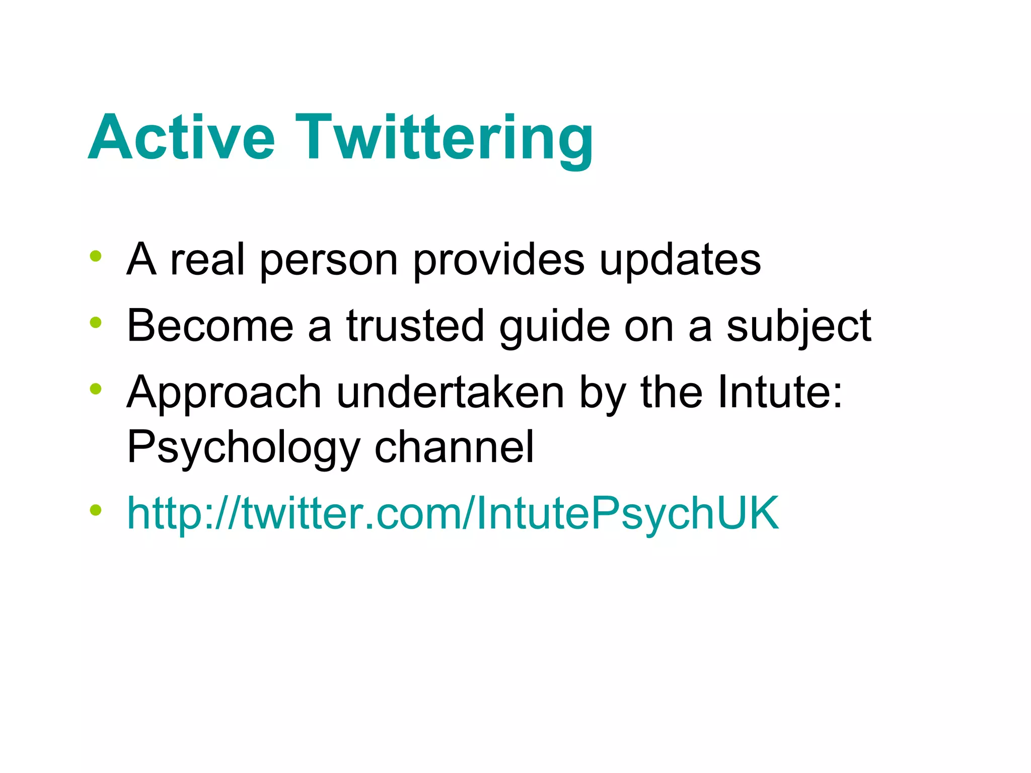 Active Twittering A real person provides updates Become a trusted guide on a subject Approach undertaken by the Intute: Psychology channel http://twitter.com/ IntutePsychUK 