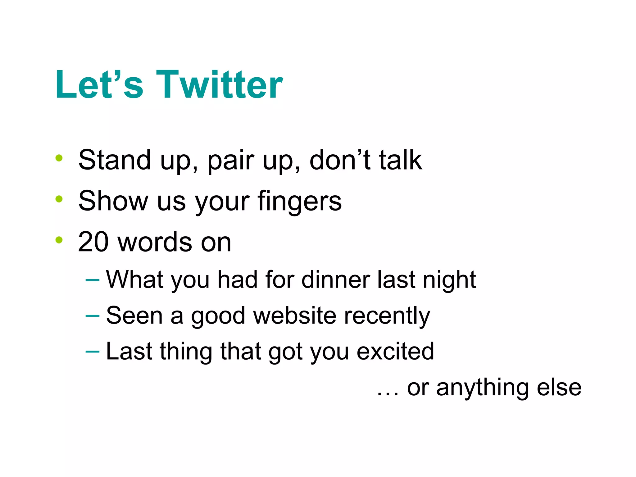 Let’s Twitter Stand up, pair up, don’t talk Show us your fingers 20 words on What you had for dinner last night Seen a good website recently Last thing that got you excited … or anything else 