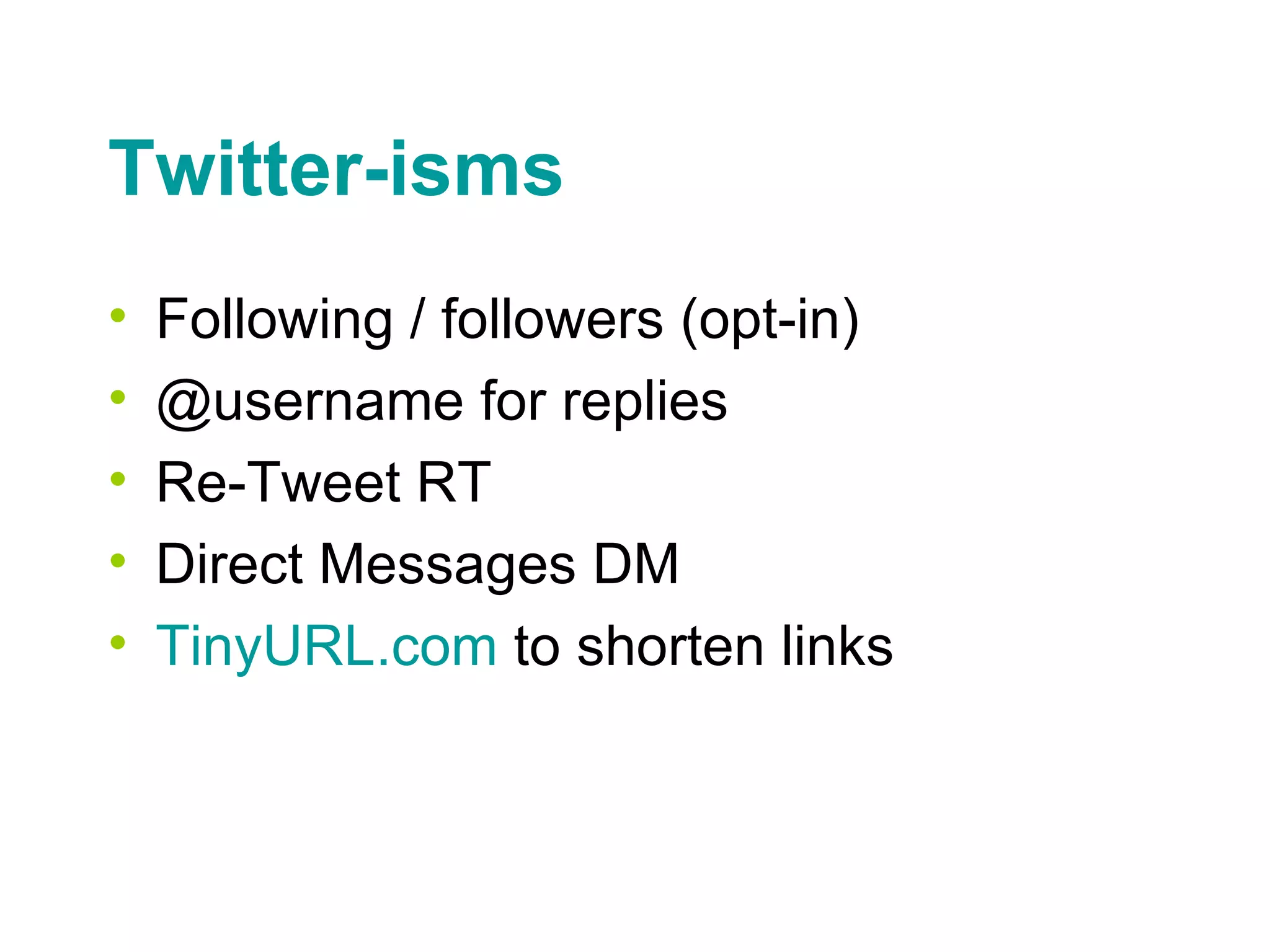 Twitter-isms Following / followers (opt-in) @username for replies Re-Tweet RT Direct Messages DM TinyURL .com   to shorten links 