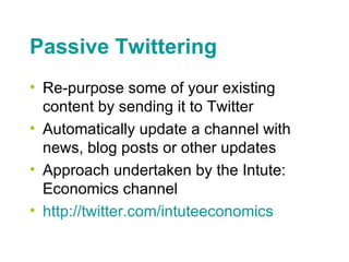 Passive Twittering <ul><li>Re-purpose some of your existing content by sending it to Twitter </li></ul><ul><li>Automatical...