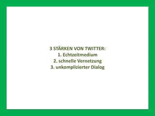 3 STÄRKEN VON TWITTER:
1. Echtzeitmedium
2. schnelle Vernetzung
3. unkomplizierter Dialog
 