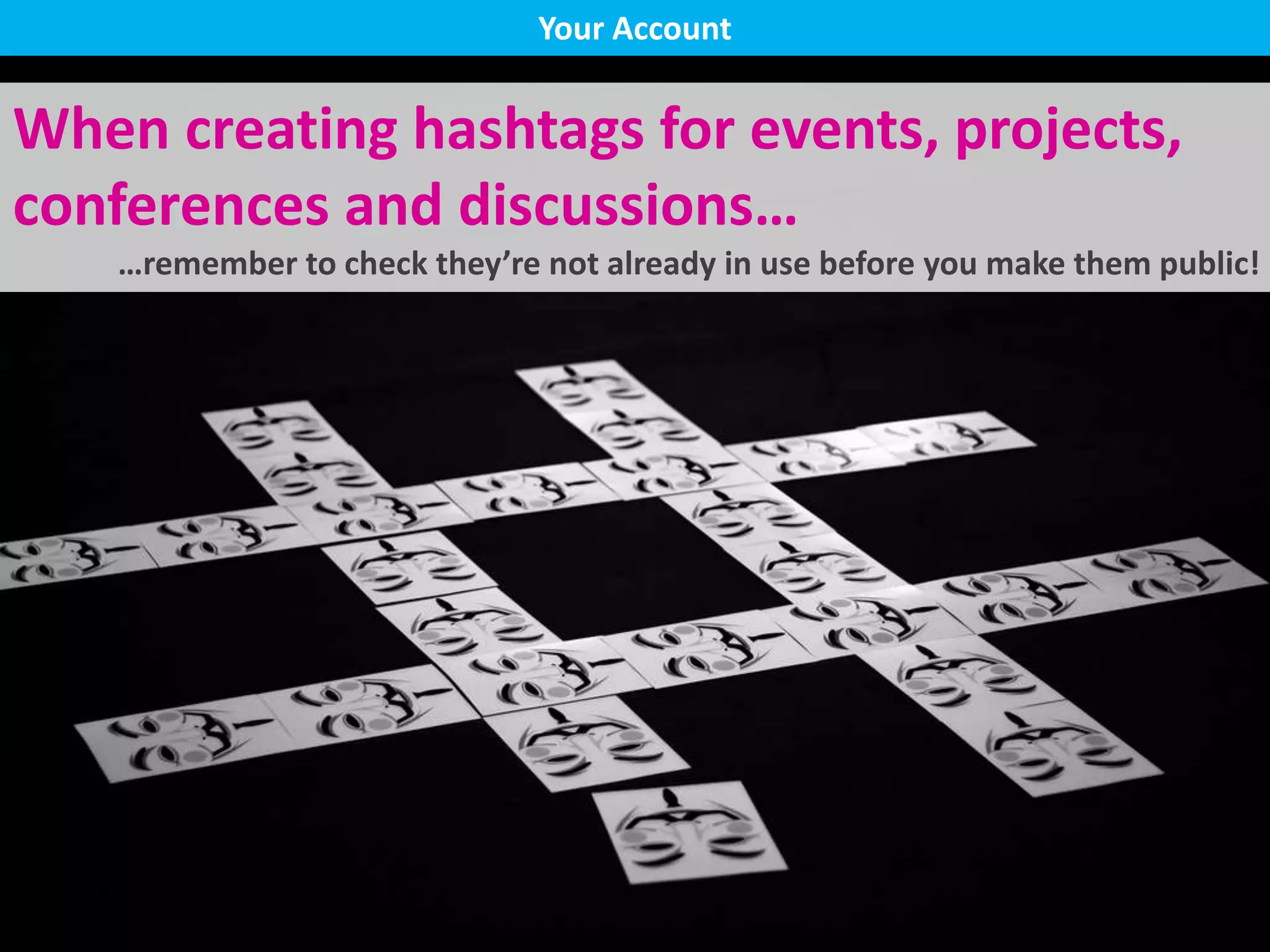 When creating hashtags for events, projects,
conferences and discussions…
…remember to check they’re not already in use before you make them public!
Your Account
 