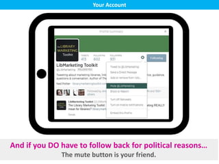 Your Account
And if you DO have to follow back for political reasons…
The mute button is your friend.
 