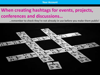 When creating hashtags for events, projects,
conferences and discussions…
…remember to check they’re not already in use before you make them public!
Your Account
 