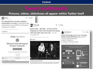 Content
Tweet multimedia
Pictures, videos, slideshows all appear within Twitter itself
 