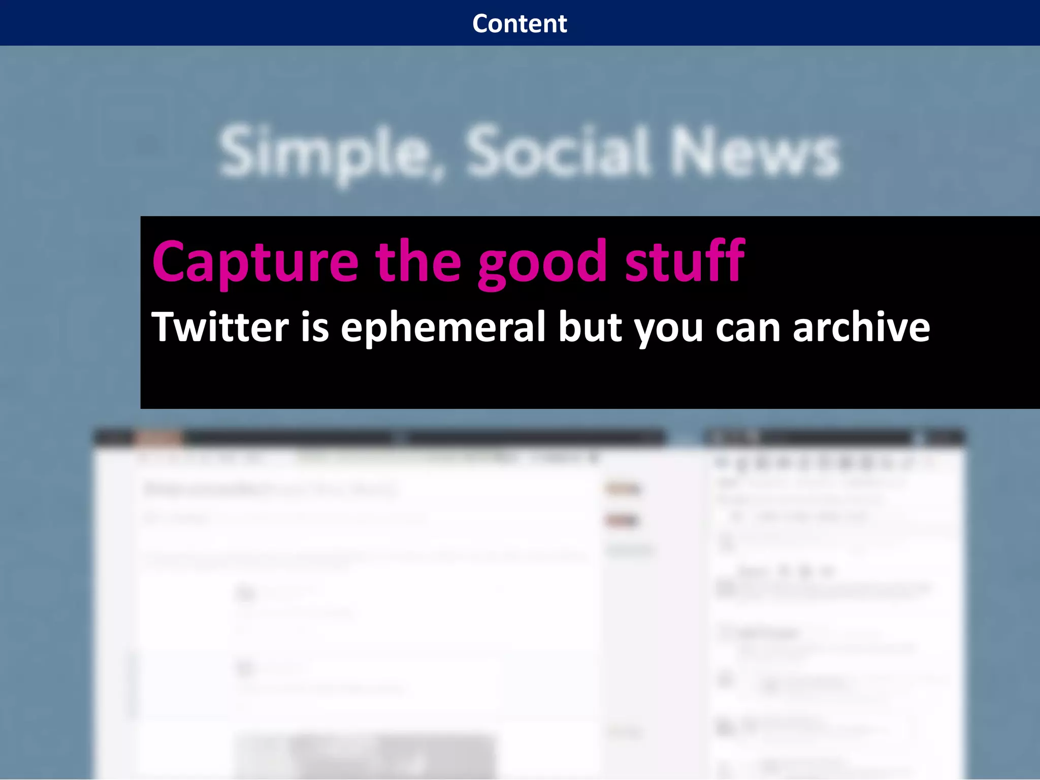 Capture the good stuff
Twitter is ephemeral but you can archive
Content
 