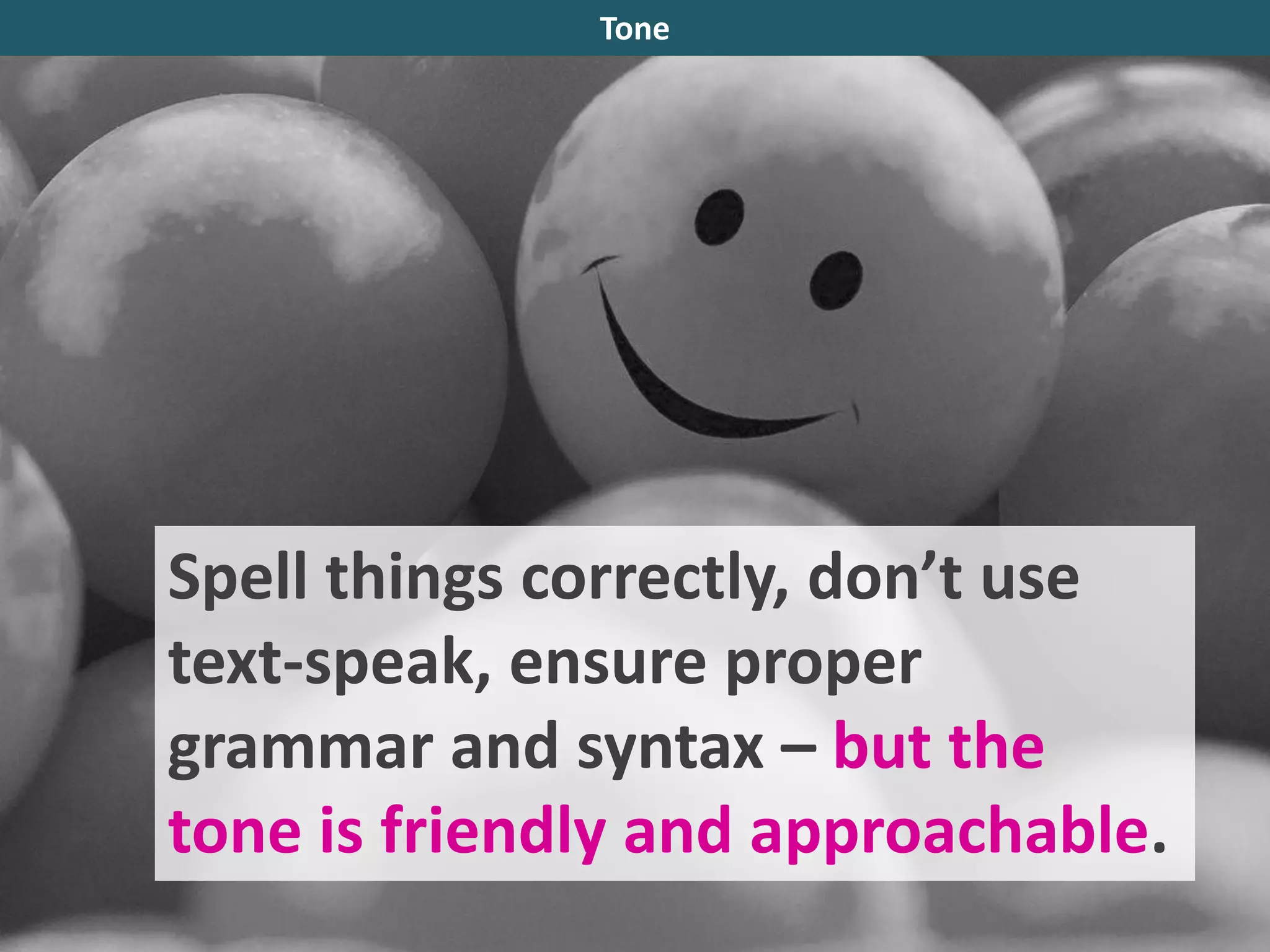 Spell things correctly, don’t use
text-speak, ensure proper
grammar and syntax – but the
tone is friendly and approachable.
Tone
 