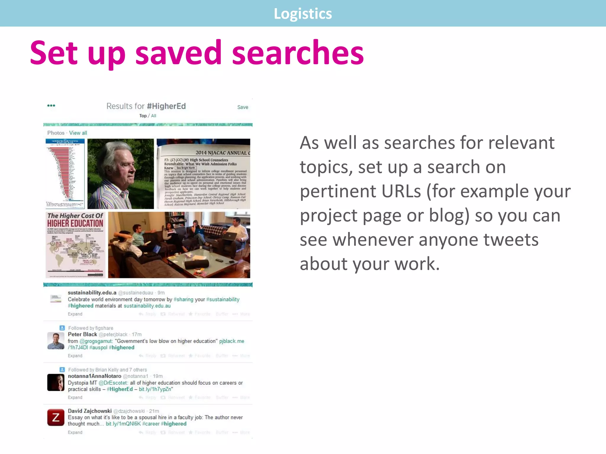 Set up saved searches
As well as searches for relevant
topics, set up a search on
pertinent URLs (for example your
project page or blog) so you can
see whenever anyone tweets
about your work.
Logistics
 