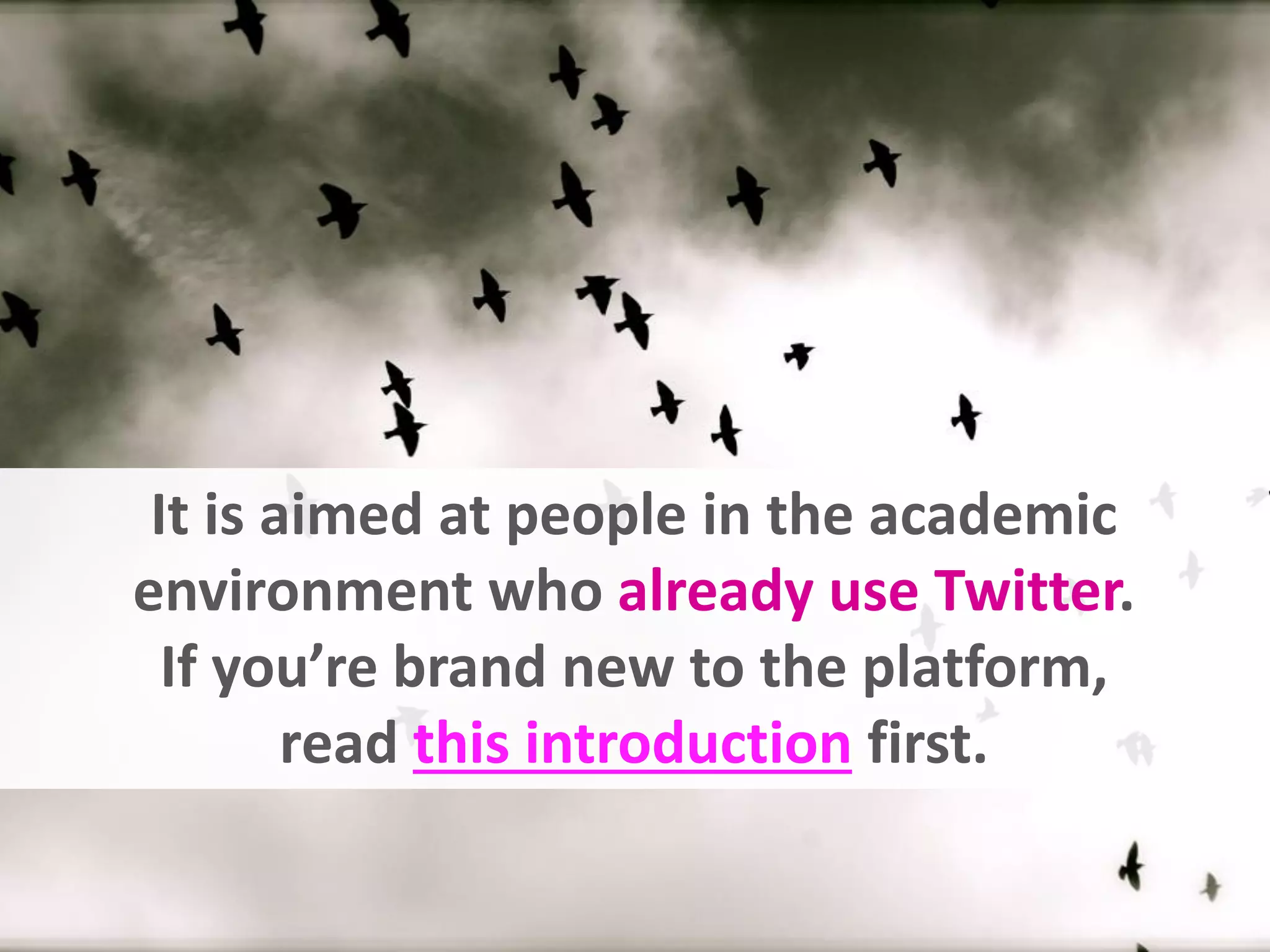 It is aimed at people in the academic
environment who already use Twitter.
If you’re brand new to the platform,
read this introduction first.
 