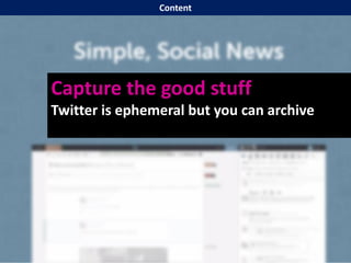Capture the good stuff
Twitter is ephemeral but you can archive
Content
 