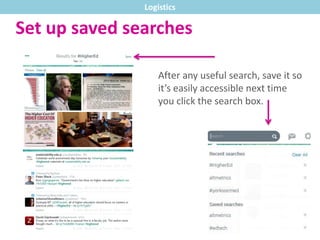 Set up saved searches
After any useful search, save it so
it’s easily accessible next time
you click the search box.
Logistics
 