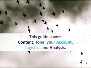 This guide covers
Content, Tone, your Account,
Logistics and Analysis.
 