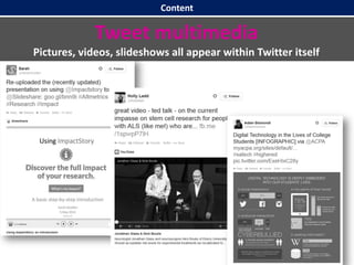 Content
Tweet multimedia
Pictures, videos, slideshows all appear within Twitter itself
 