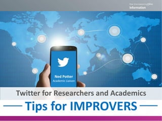 Twitter for Researchers and Academics
Tips for IMPROVERS
Ned Potter
Academic Liaison
 