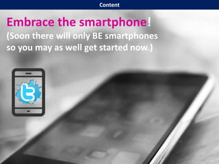 Embrace the smartphone!
(Soon there will only BE smartphones
so you may as well get started now.)
Content
 