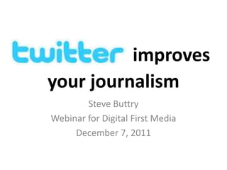 improves
your journalism
        Steve Buttry
Webinar for Digital First Media
     December 7, 2011
 