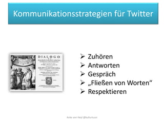 Kommunikationsstrategien für Twitter 
 Zuhören 
 Antworten 
 Gespräch 
 „Fließen von Worten“ 
 Respektieren 
Anke von...