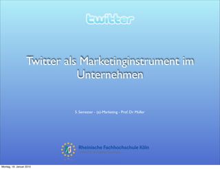 Twitter als Marketinginstrument im
                              Unternehmen

                            5. Semester - (e)-Marketing - Prof. Dr. Müller




Montag, 18. Januar 2010
 