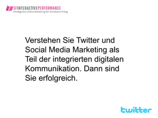Verstehen Sie Twitter und
Social Media Marketing als
Teil der integrierten digitalen
Kommunikation. Dann sind
Sie erfolgreich.
 