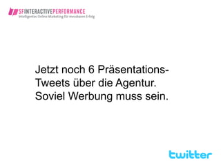 Jetzt noch 6 Präsentations-
Tweets über die Agentur.
Soviel Werbung muss sein.
 