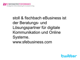 stoll & fischbach eBusiness ist
der Beratungs- und
Lösungspartner für digitale
Kommunikation und Online
Systeme.
www.sfebusiness.com
 