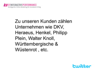 Zu unseren Kunden zählen
Unternehmen wie DKV,
Heraeus, Henkel, Philipp
Plein, Walter Knoll,
Württembergische &
Wüstenrot , etc.
 