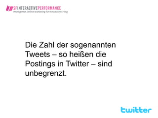 Die Zahl der sogenannten
Tweets – so heißen die
Postings in Twitter – sind
unbegrenzt.
 