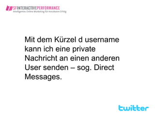 Mit dem Kürzel d username
kann ich eine private
Nachricht an einen anderen
User senden – sog. Direct
Messages.
 