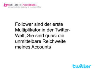 Follower sind der erste
Multiplikator in der Twitter-
Welt, Sie sind quasi die
unmittelbare Reichweite
meines Accounts
 