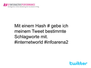 Mit einem Hash # gebe ich
meinem Tweet bestimmte
Schlagworte mit.
#internetworld #infoarena2
 